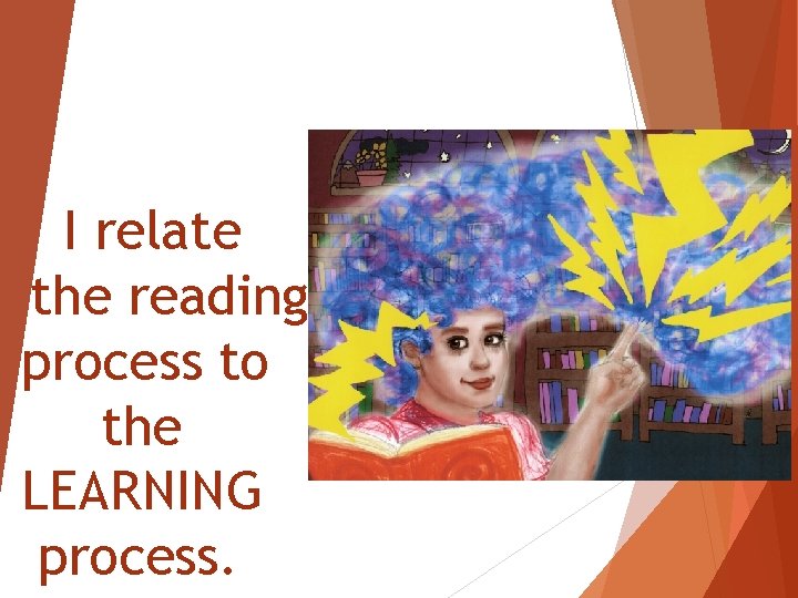 I relate the reading process to the LEARNING process. 