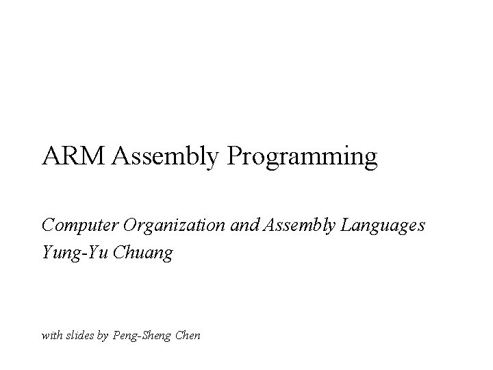 ARM Assembly Programming Computer Organization and Assembly Languages Yung-Yu Chuang with slides by Peng-Sheng