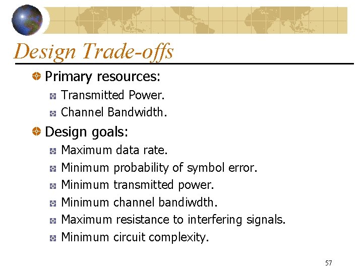 Design Trade-offs Primary resources: Transmitted Power. Channel Bandwidth. Design goals: Maximum data rate. Minimum