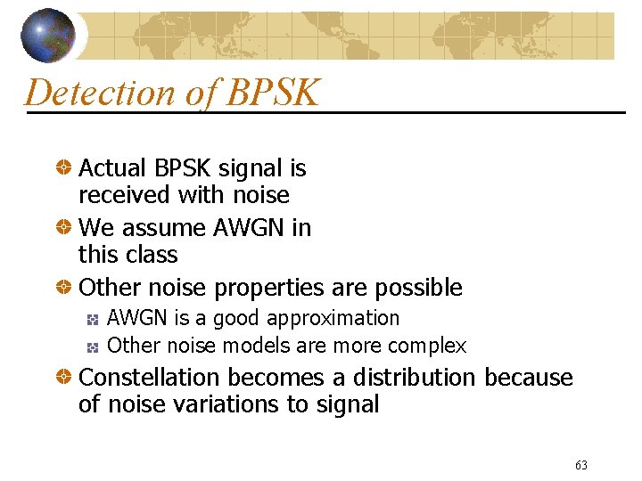 Detection of BPSK Actual BPSK signal is received with noise We assume AWGN in