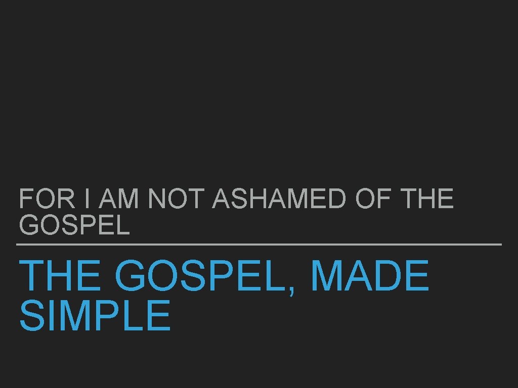 FOR I AM NOT ASHAMED OF THE GOSPEL, MADE SIMPLE 