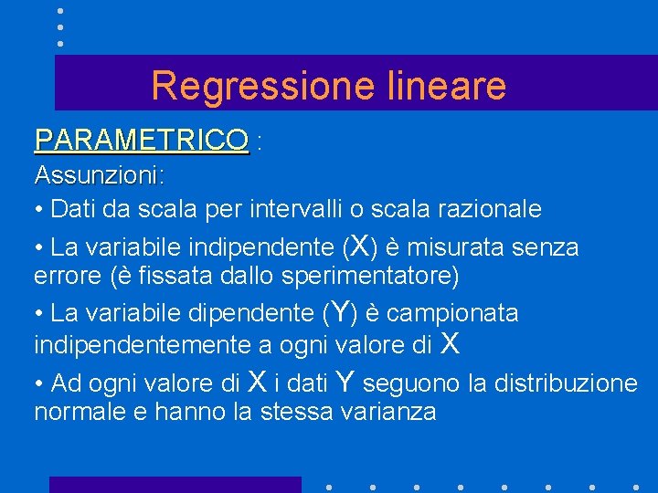 Regressione lineare PARAMETRICO : Assunzioni: • Dati da scala per intervalli o scala razionale