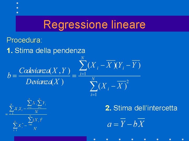 Regressione lineare Procedura: Procedura 1. Stima della pendenza 2. Stima dell’intercetta 