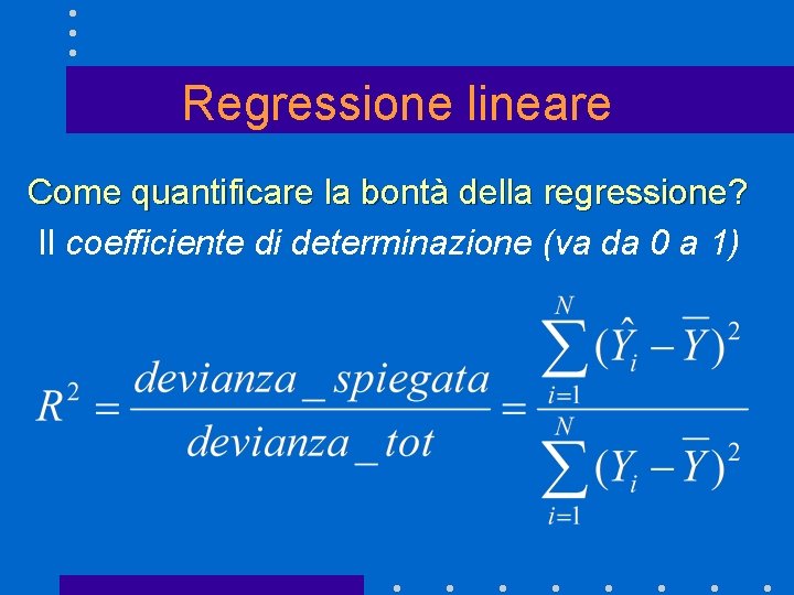 Regressione lineare Come quantificare la bontà della regressione? Il coefficiente di determinazione (va da