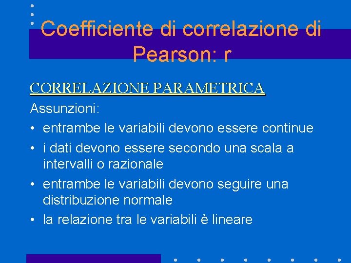 Coefficiente di correlazione di Pearson: r CORRELAZIONE PARAMETRICA Assunzioni: • entrambe le variabili devono