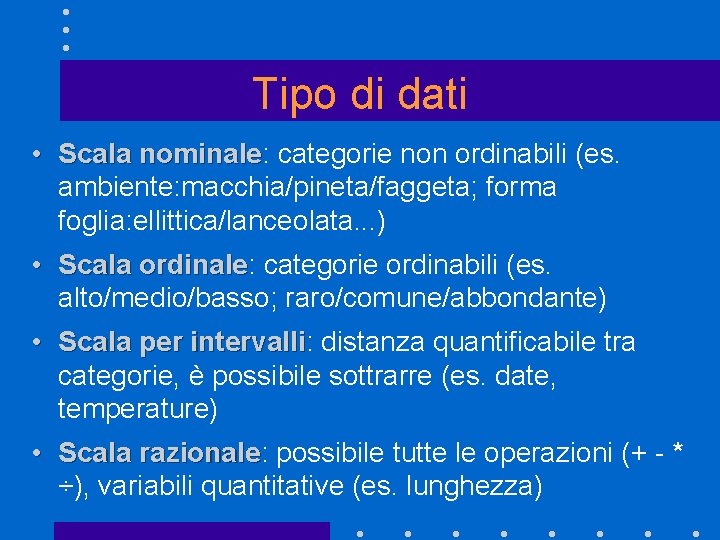 Tipo di dati • Scala nominale: nominale categorie non ordinabili (es. ambiente: macchia/pineta/faggeta; forma