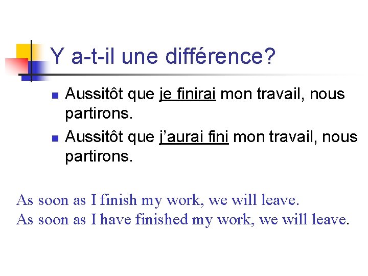 Y a-t-il une différence? n n Aussitôt que je finirai mon travail, nous partirons.