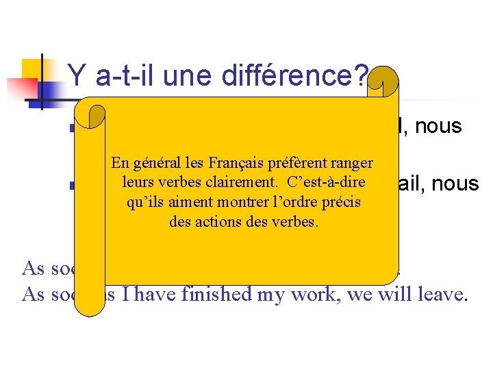 Y a-t-il une différence? n n Aussitôt que je finirai mon travail, nous partirons.