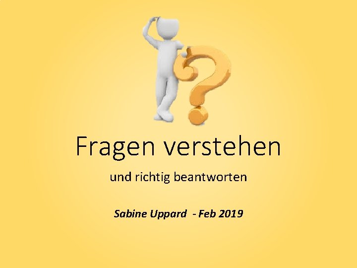 Fragen verstehen und richtig beantworten Sabine Uppard - Feb 2019 