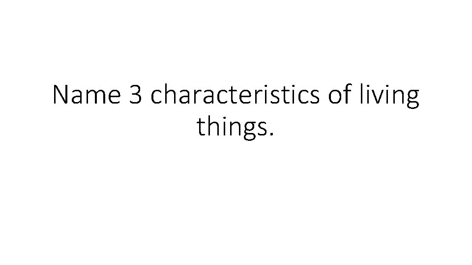 Name 3 characteristics of living things. 