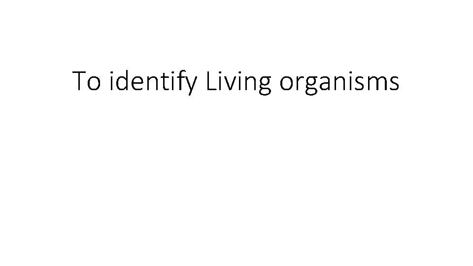 To identify Living organisms 
