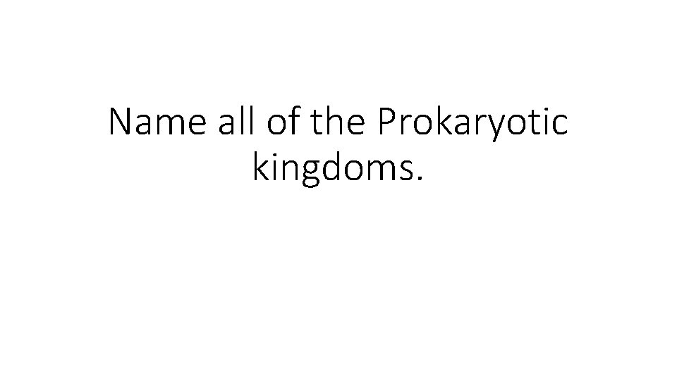 Name all of the Prokaryotic kingdoms. 