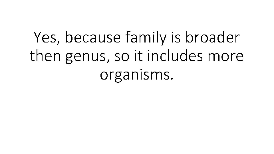 Yes, because family is broader then genus, so it includes more organisms. 