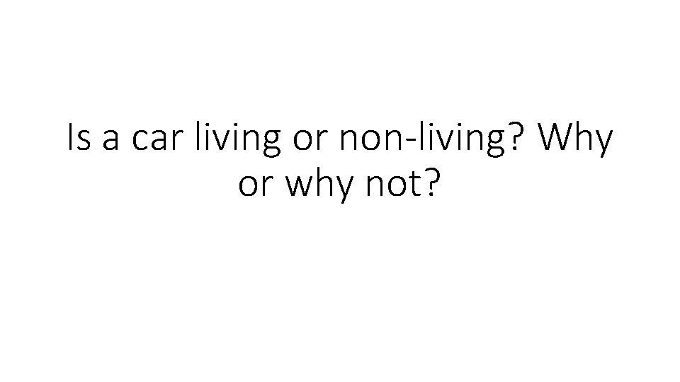 Is a car living or non-living? Why or why not? 