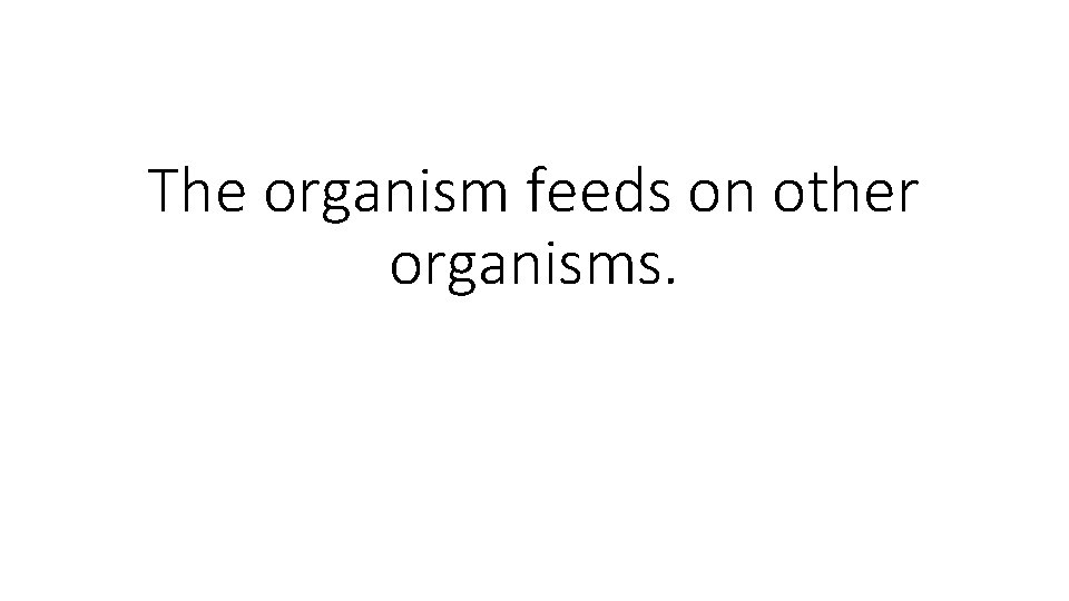 The organism feeds on other organisms. 