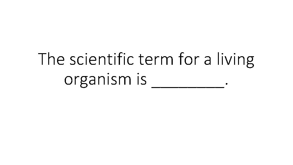 The scientific term for a living organism is ____. 