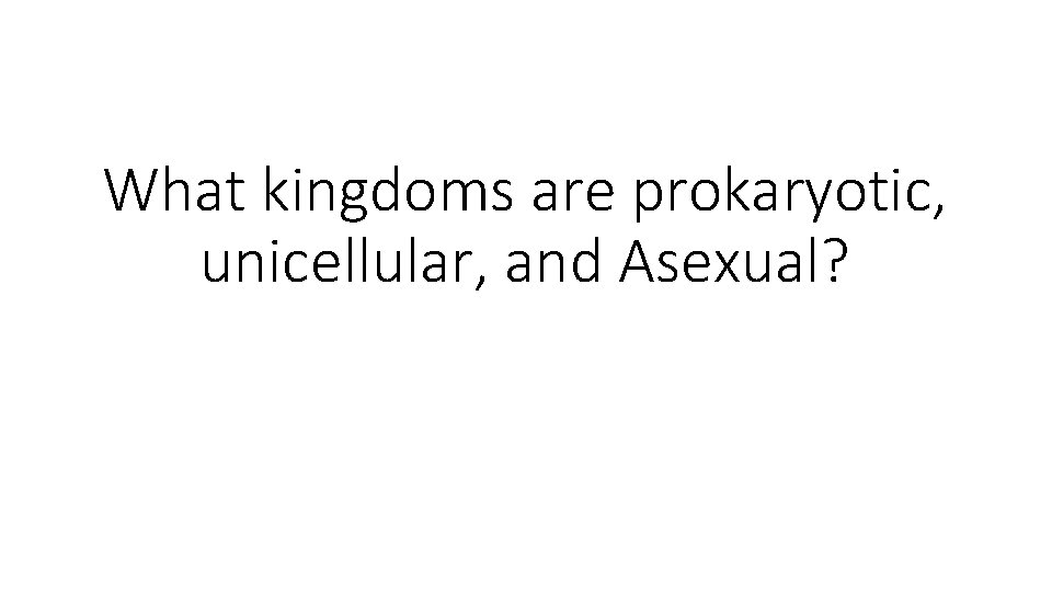 What kingdoms are prokaryotic, unicellular, and Asexual? 