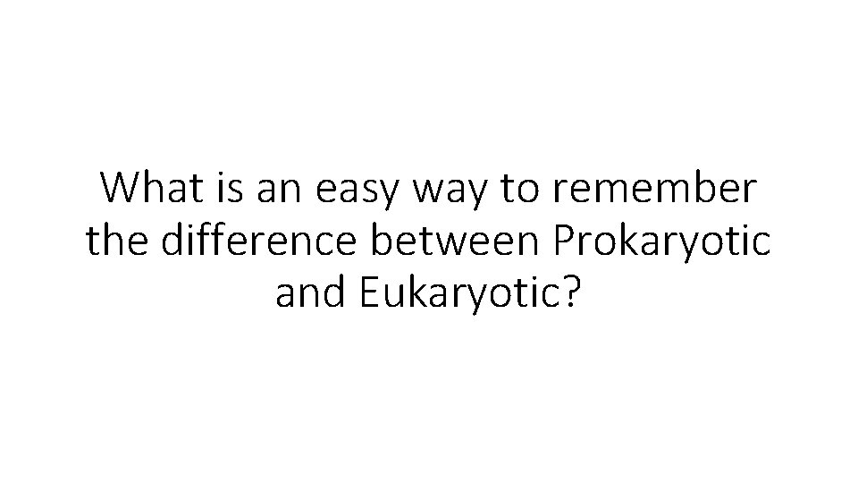 What is an easy way to remember the difference between Prokaryotic and Eukaryotic? 