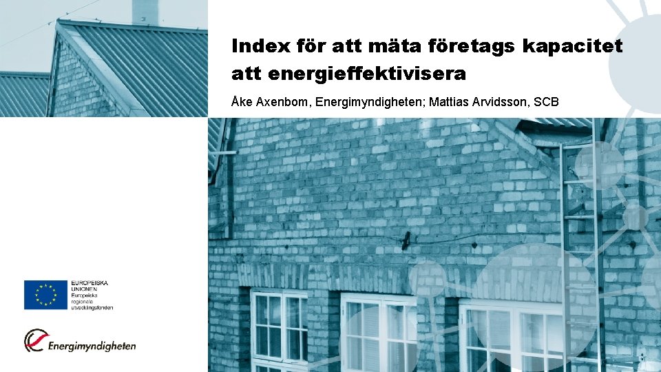 Index för att mäta företags kapacitet att energieffektivisera Åke Axenbom, Energimyndigheten; Mattias Arvidsson, SCB