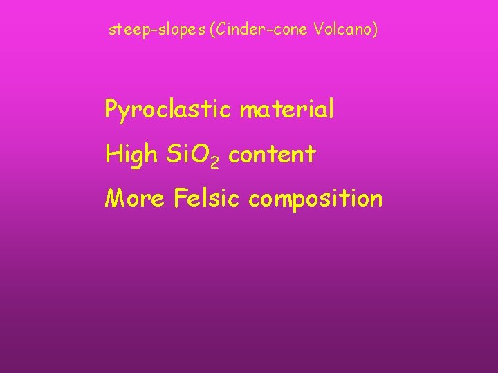 steep-slopes (Cinder-cone Volcano) Pyroclastic material High Si. O 2 content More Felsic composition 