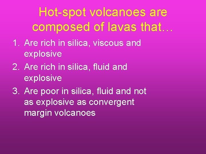 Hot-spot volcanoes are composed of lavas that… 1. Are rich in silica, viscous and