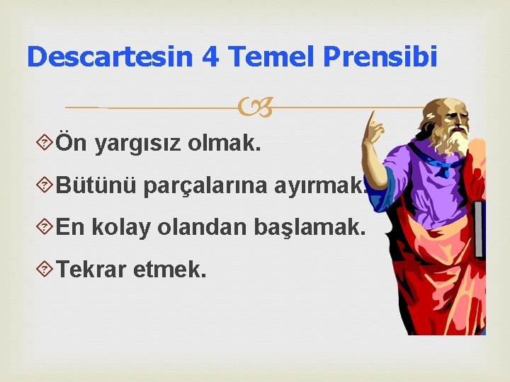 Descartesin 4 Temel Prensibi Ön yargısız olmak. Bütünü parçalarına ayırmak. En kolay olandan başlamak.