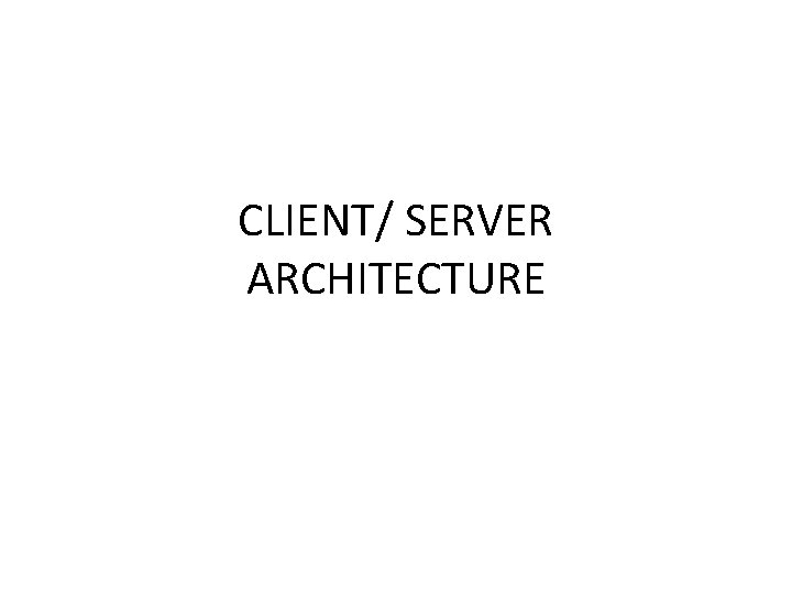 CLIENT/ SERVER ARCHITECTURE 