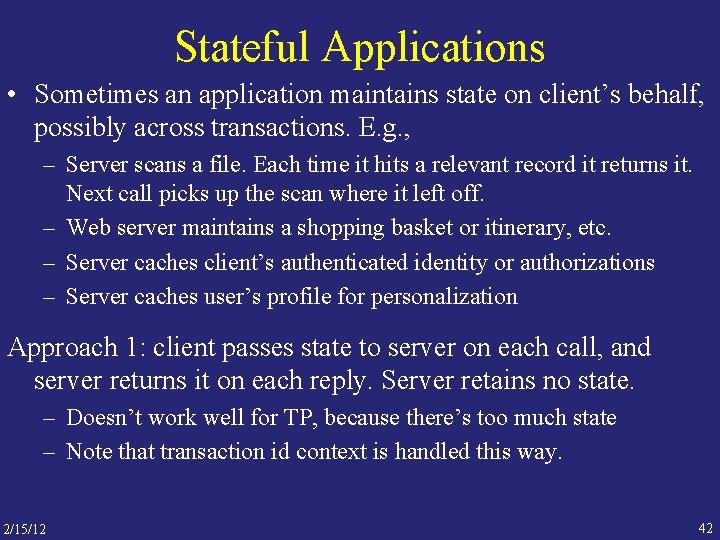 Stateful Applications • Sometimes an application maintains state on client’s behalf, possibly across transactions.