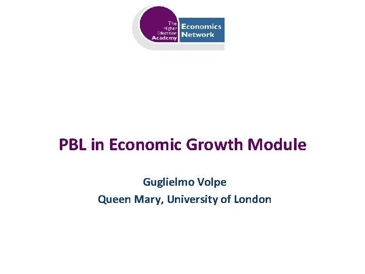 PBL in Economic Growth Module Guglielmo Volpe Queen Mary, University of London 