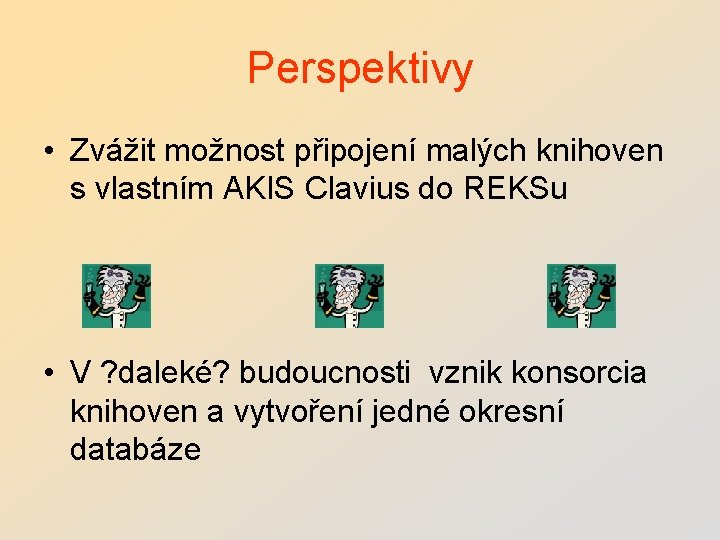 Perspektivy • Zvážit možnost připojení malých knihoven s vlastním AKIS Clavius do REKSu •