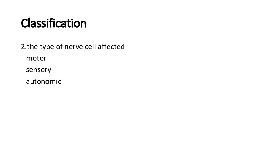 Classification 2. the type of nerve cell affected motor sensory autonomic 