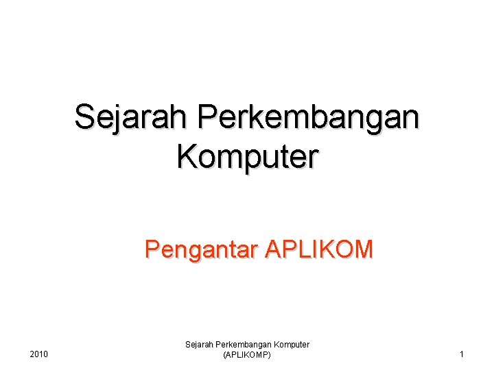 Sejarah Perkembangan Komputer Pengantar APLIKOM 2010 Sejarah Perkembangan Komputer (APLIKOMP) 1 