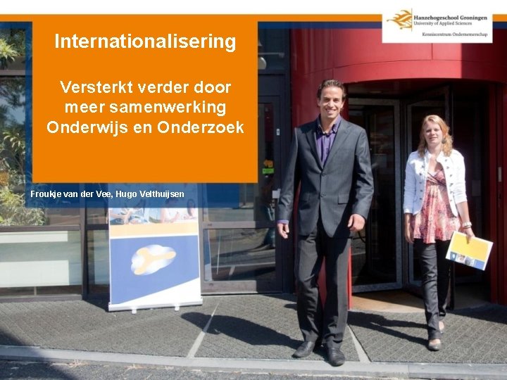 Internationalisering Versterkt verder door meer samenwerking Onderwijs en Onderzoek Froukje van der Vee, Hugo