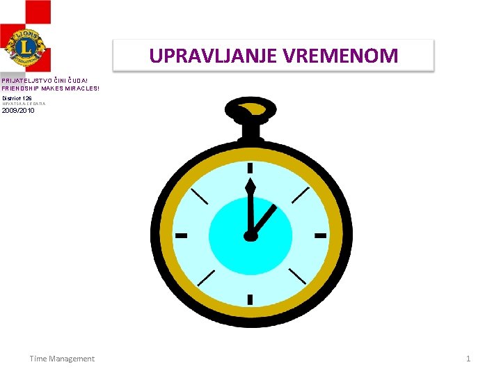 UPRAVLJANJE VREMENOM PRIJATELJSTVO ČINI ČUDA! FRIENDSHIP MAKES MIRACLES! District 126 HRVATSKA-CROATIA 2009/2010 Time Management