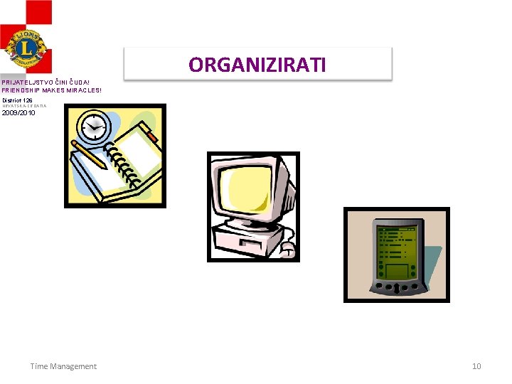 ORGANIZIRATI PRIJATELJSTVO ČINI ČUDA! FRIENDSHIP MAKES MIRACLES! District 126 HRVATSKA-CROATIA 2009/2010 Time Management 10