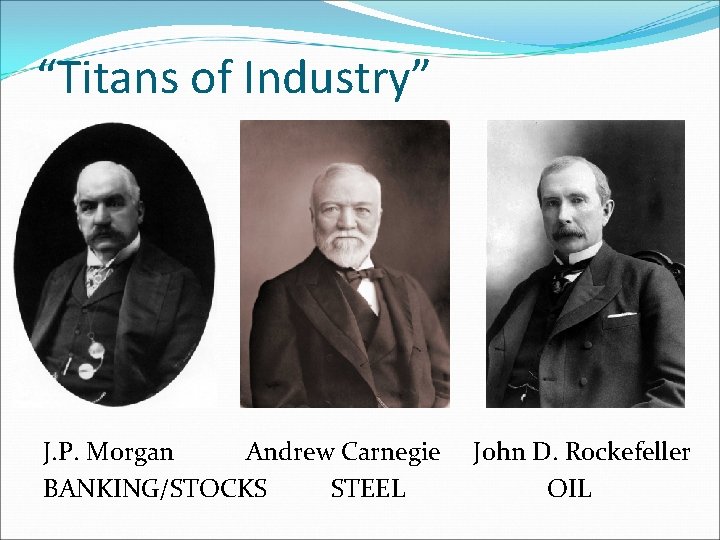 “Titans of Industry” J. P. Morgan Andrew Carnegie BANKING/STOCKS STEEL John D. Rockefeller OIL