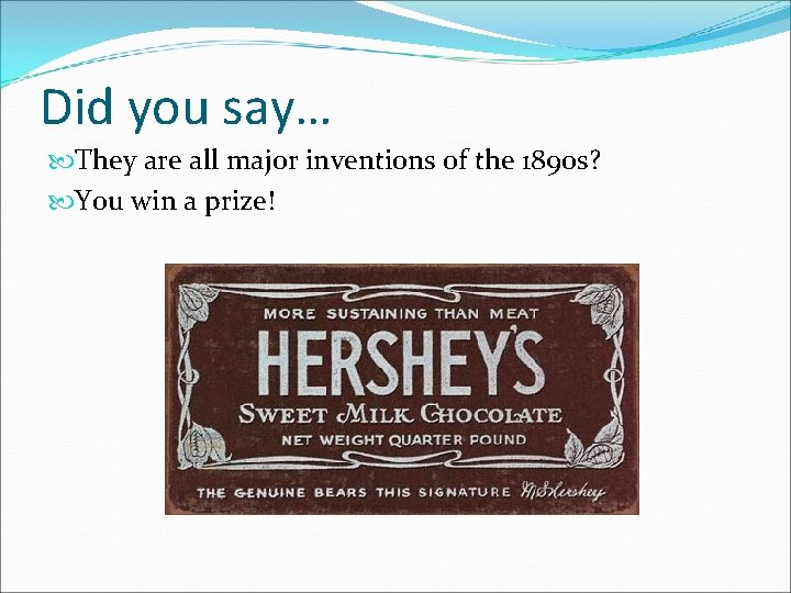 Did you say… They are all major inventions of the 1890 s? You win