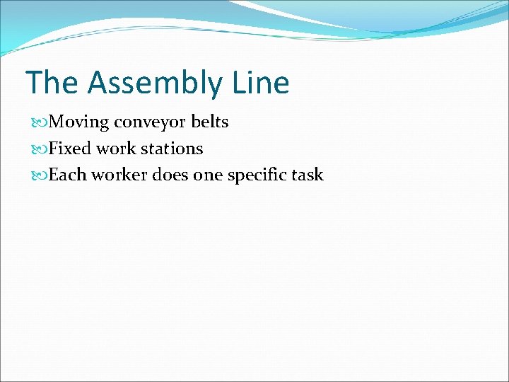 The Assembly Line Moving conveyor belts Fixed work stations Each worker does one specific