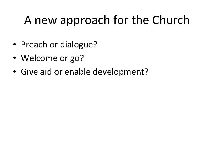 A new approach for the Church • Preach or dialogue? • Welcome or go?