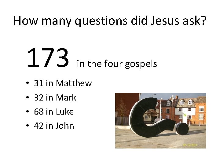 How many questions did Jesus ask? 173 • • in the four gospels 31