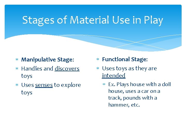 Stages of Material Use in Play Manipulative Stage: Handles and discovers toys Uses senses