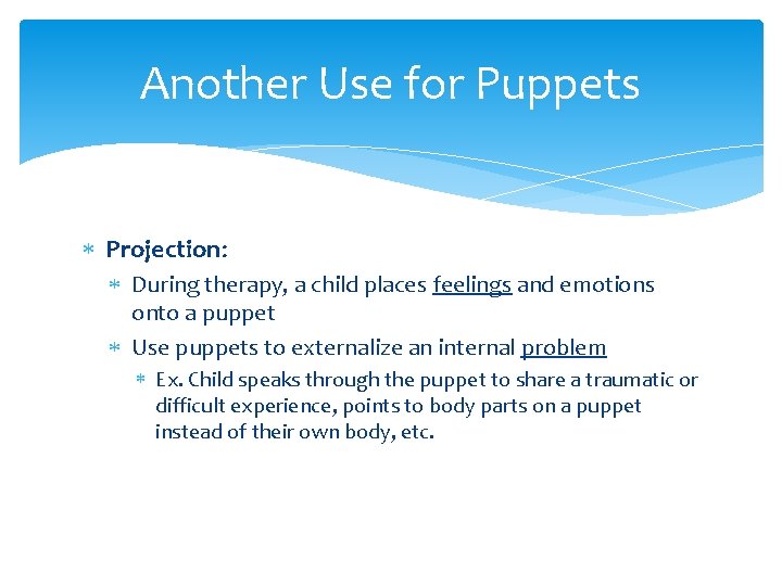 Another Use for Puppets Projection: During therapy, a child places feelings and emotions onto