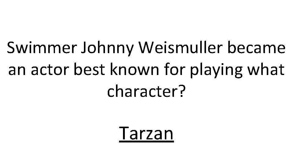 Swimmer Johnny Weismuller became an actor best known for playing what character? Tarzan 