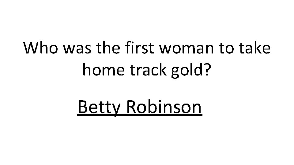 Who was the first woman to take home track gold? Betty Robinson 