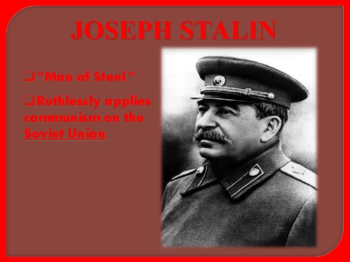 JOSEPH STALIN q“Man of Steel. ” q. Ruthlessly applies communism on the Soviet Union.