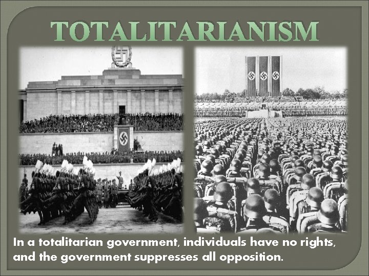 TOTALITARIANISM In a totalitarian government, individuals have no rights, and the government suppresses all