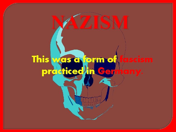 NAZISM This was a form of fascism practiced in Germany. 