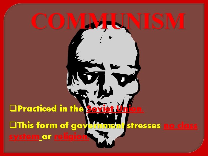 COMMUNISM q. Practiced in the Soviet Union. q. This form of government stresses no