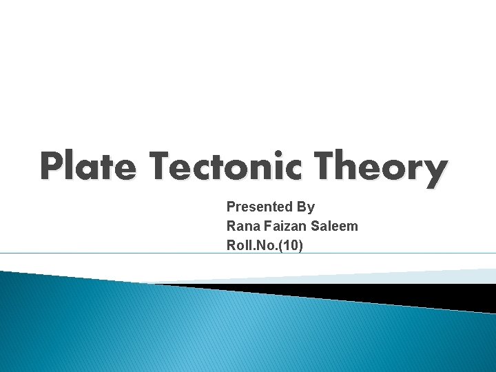 Plate Tectonic Theory Presented By Rana Faizan Saleem Roll. No. (10) 