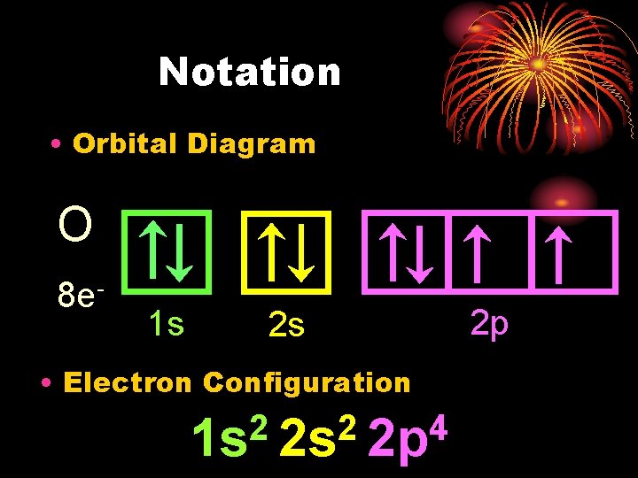 Notation • Orbital Diagram O 8 e- 1 s 2 s • Electron Configuration
